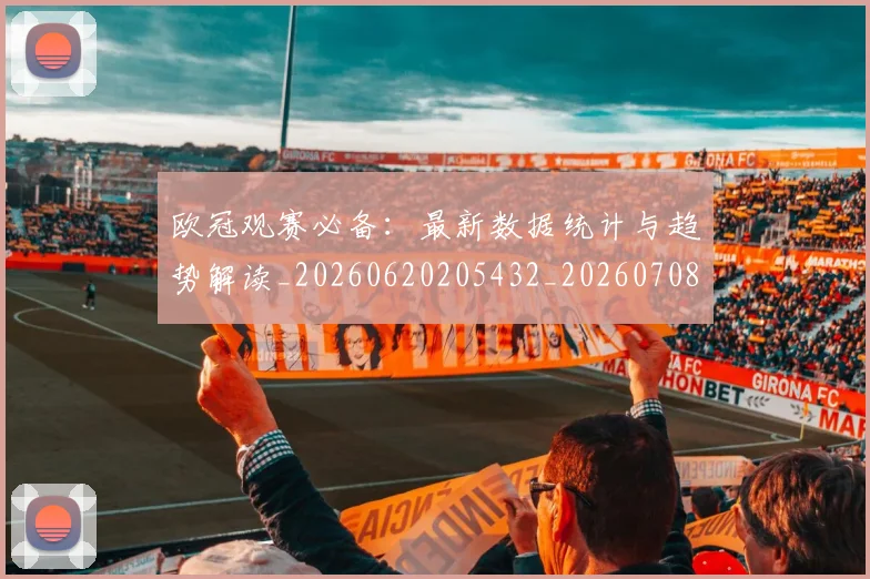 欧冠观赛必备：最新数据统计与趋势解读_20260620205432_20260708190722
