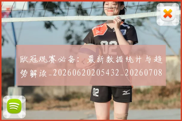欧冠观赛必备：最新数据统计与趋势解读_20260620205432_20260708190722
