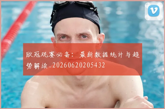 欧冠观赛必备：最新数据统计与趋势解读_20260620205432
